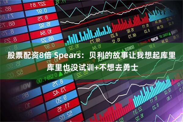 股票配资8倍 Spears：贝利的故事让我想起库里 库里也没试训+不想去勇士