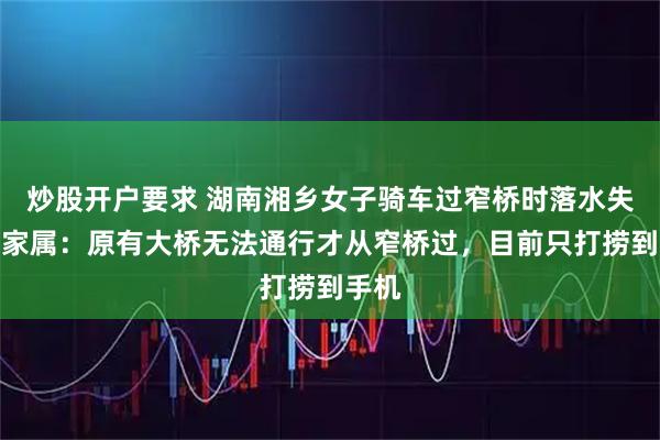 炒股开户要求 湖南湘乡女子骑车过窄桥时落水失联，家属：原有大桥无法通行才从窄桥过，目前只打捞到手机