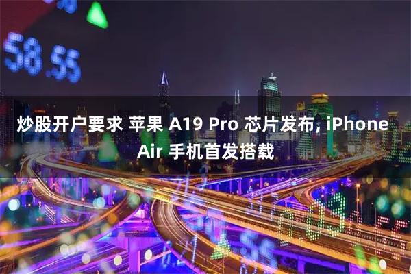 炒股开户要求 苹果 A19 Pro 芯片发布, iPhone Air 手机首发搭载