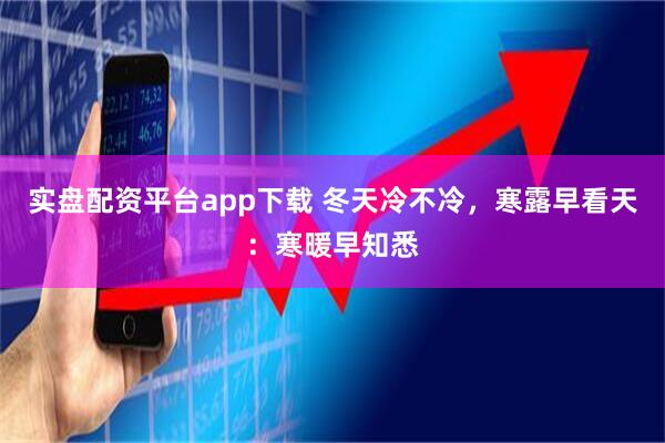 实盘配资平台app下载 冬天冷不冷，寒露早看天：寒暖早知悉