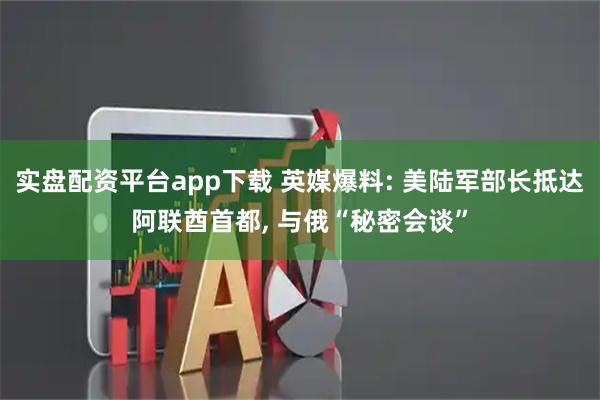 实盘配资平台app下载 英媒爆料: 美陆军部长抵达阿联酋首都, 与俄“秘密会谈”