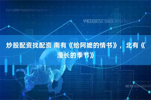 炒股配资找配资 南有《给阿嬷的情书》，北有《漫长的季节》